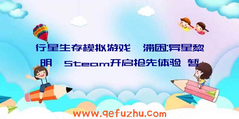 行星生存模拟游戏《滞困:异星黎明》Steam开启抢先体验